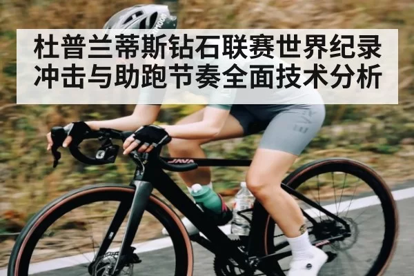 杜普兰蒂斯钻石联赛世界纪录冲击与助跑节奏全面技术分析